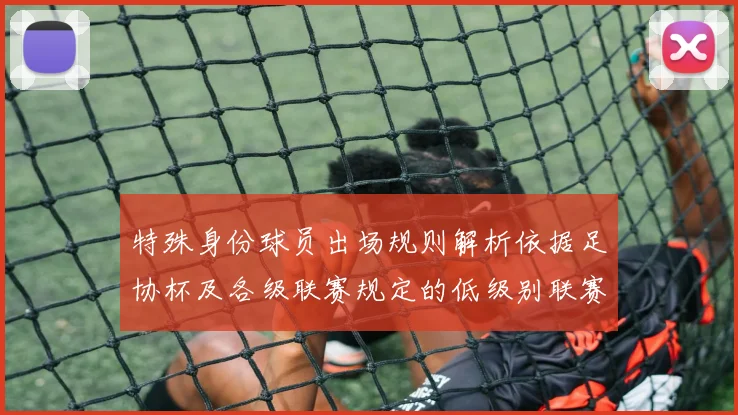 特殊身份球员出场规则解析依据足协杯及各级联赛规定的低级别联赛标准