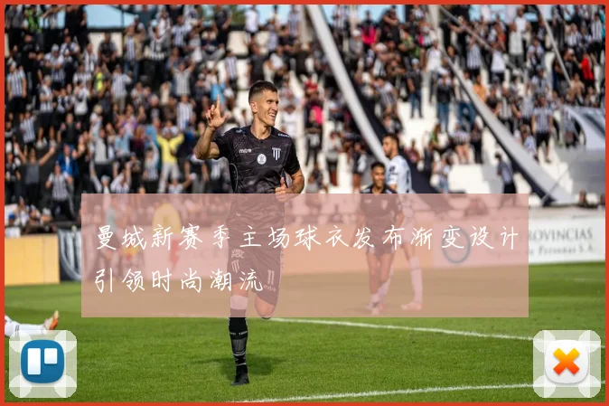 曼城新赛季主场球衣发布渐变设计引领时尚潮流