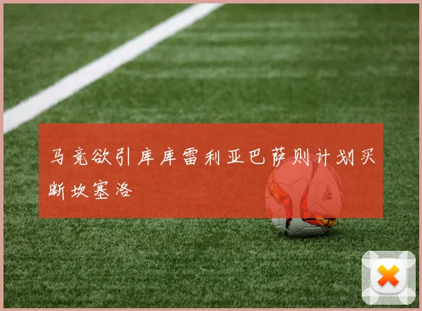 马竞欲引库库雷利亚巴萨则计划买断坎塞洛