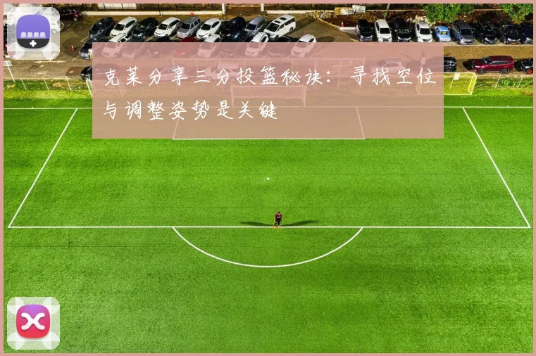 克莱分享三分投篮秘诀：寻找空位与调整姿势是关键