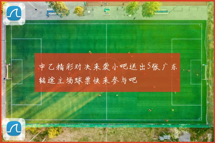 中乙精彩对决来袭小吧送出5张广东铭途主场球票快来参与吧