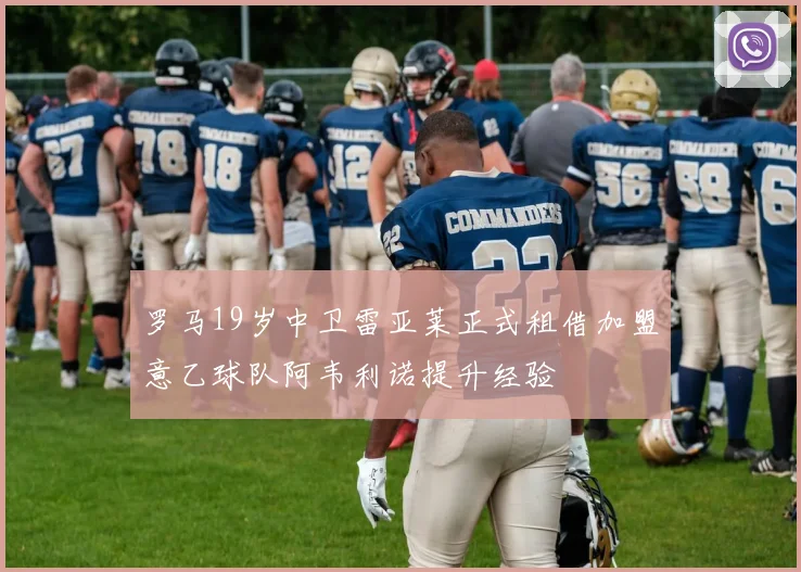罗马19岁中卫雷亚莱正式租借加盟意乙球队阿韦利诺提升经验