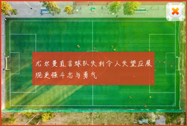 尤尔曼直言球队失利令人失望应展现更强斗志与勇气