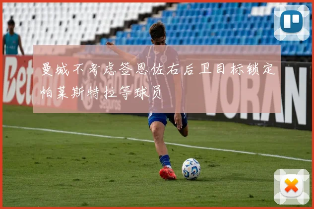 曼城不考虑签恩佐右后卫目标锁定帕莱斯特拉等球员