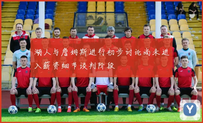 湖人与詹姆斯进行初步讨论尚未进入薪资细节谈判阶段
