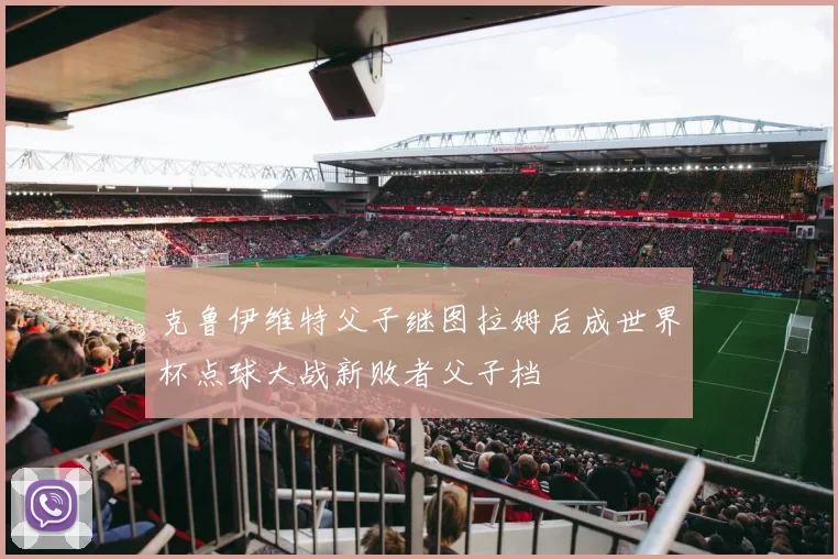 克鲁伊维特父子继图拉姆后成世界杯点球大战新败者父子档