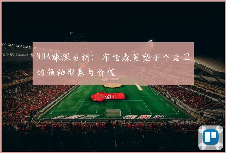 NBA球探分析：布伦森重塑小个后卫的领袖形象与价值
