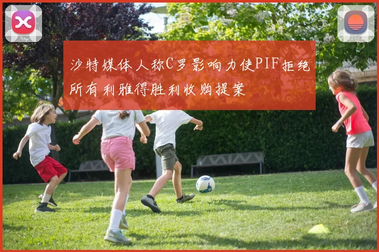 沙特媒体人称C罗影响力使PIF拒绝所有利雅得胜利收购提案