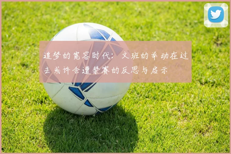 追梦的宽容时代：文班的举动在过去或许会遭禁赛的反思与启示
