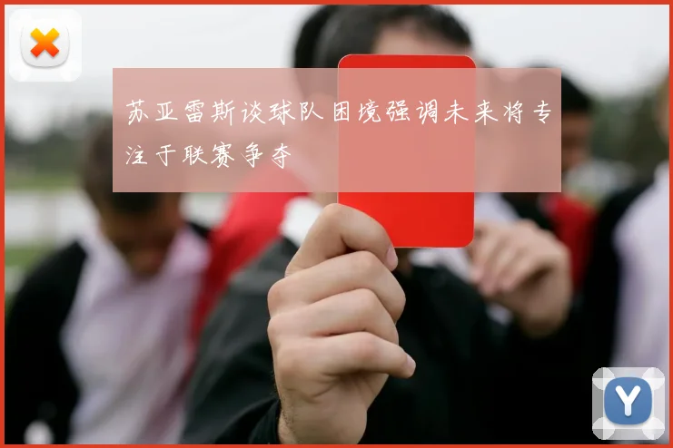 苏亚雷斯谈球队困境强调未来将专注于联赛争夺